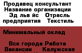 Продавец-консультант › Название организации ­ Эдeльвeйс › Отрасль предприятия ­ Текстиль › Минимальный оклад ­ 1 - Все города Работа » Вакансии   . Калужская обл.,Калуга г.